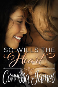 The book cover for "So Wills the Heart" by Corrissa James. This is a close up image of a man and a woman, with the woman gazing to her left and smiling while the man is standing behind her, clutching her right shoulder, and his head it turned to the viewer's right, his hair covering his eyes.